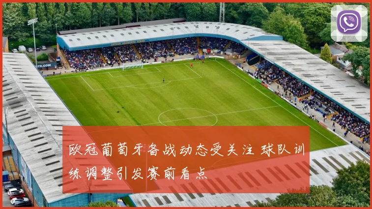 欧冠葡萄牙备战动态受关注 球队训练调整引发赛前看点