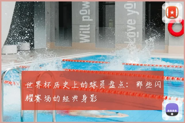 世界杯历史上的球员盘点:那些闪耀赛场的经典身影