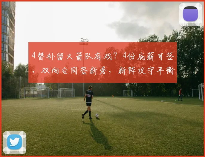 4替补留火箭队有戏?4份底薪可签,双向合同签新秀,新阵攻守平衡