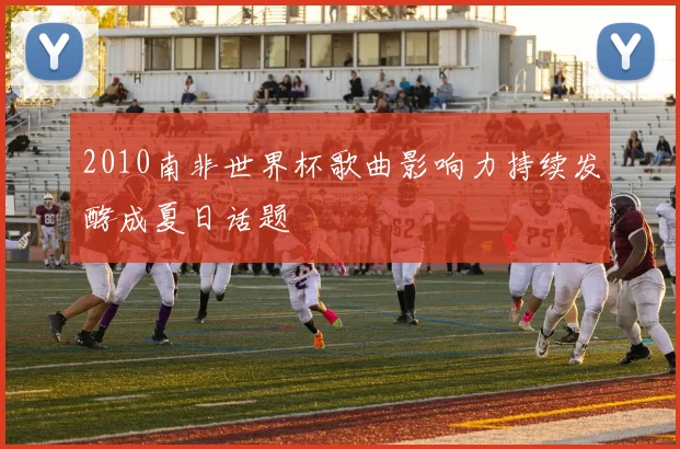 2010南非世界杯歌曲影响力持续发酵成夏日话题