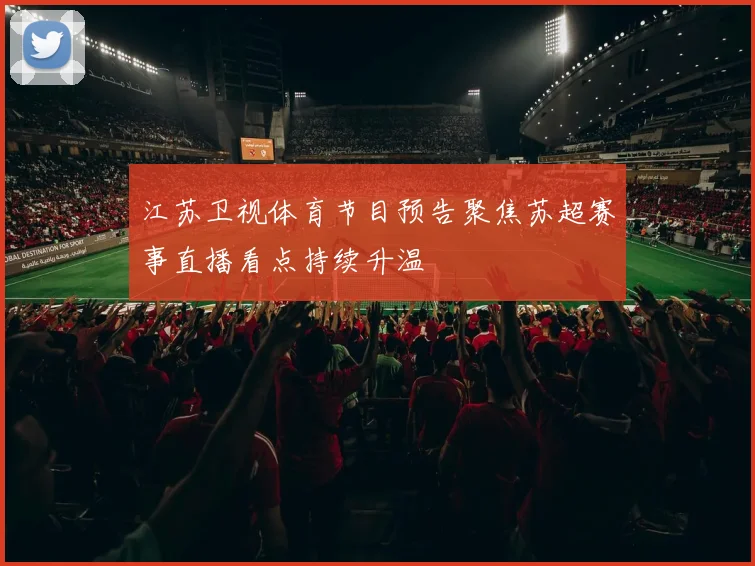 江苏卫视体育节目预告聚焦苏超赛事直播看点持续升温