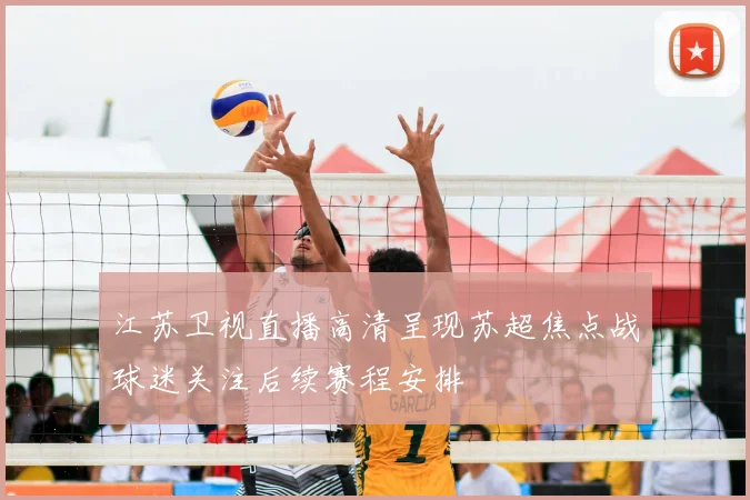 江苏卫视直播高清呈现苏超焦点战球迷关注后续赛程安排