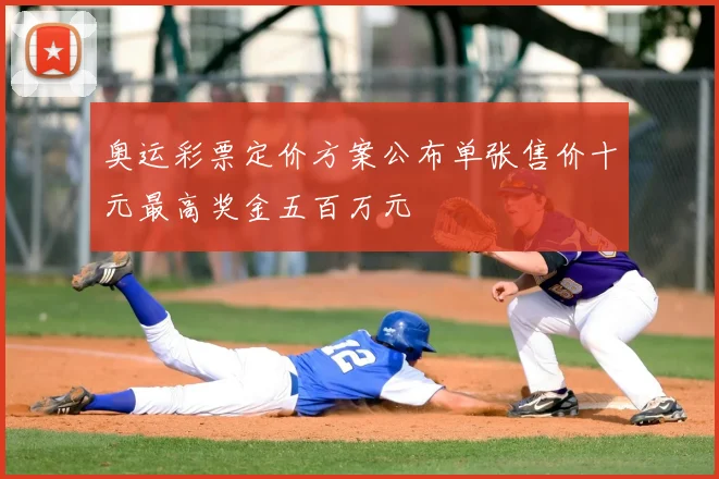 奥运彩票定价方案公布单张售价十元最高奖金五百万元