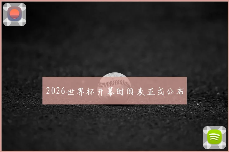 2026世界杯开幕时间表正式公布
