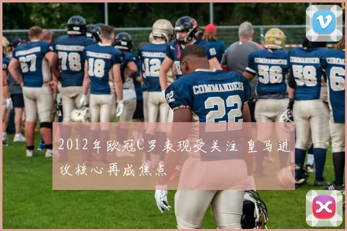 2012年欧冠C罗表现受关注 皇马进攻核心再成焦点