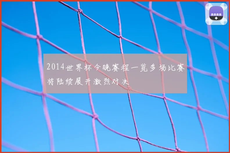 2014世界杯今晚赛程一览多场比赛将陆续展开激烈对决
