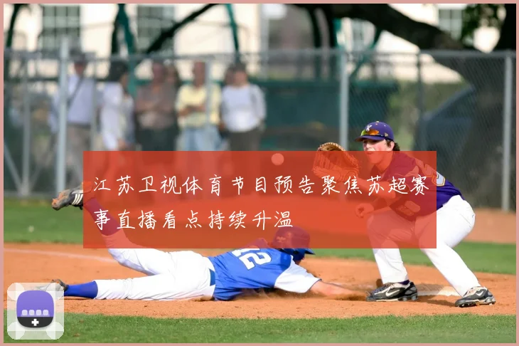 江苏卫视体育节目预告聚焦苏超赛事直播看点持续升温