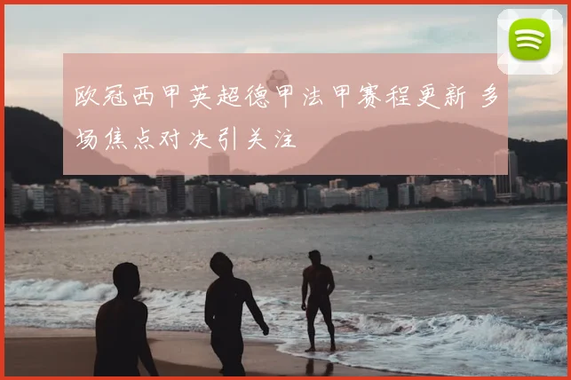 欧冠西甲英超德甲法甲赛程更新 多场焦点对决引关注