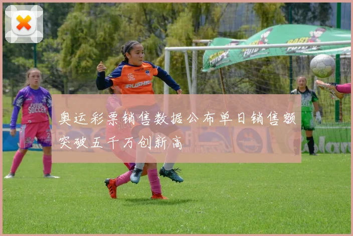 奥运彩票销售数据公布单日销售额突破五千万创新高
