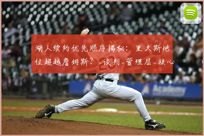 湖人续约优先顺序揭秘：里夫斯地位超越詹姆斯？_谈判_管理层_核心