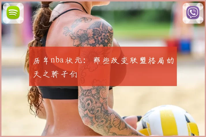 历年nba状元：那些改变联盟格局的天之骄子们