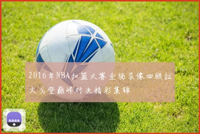 2016年NBA扣篮大赛全场录像回顾拉文戈登巅峰对决精彩集锦