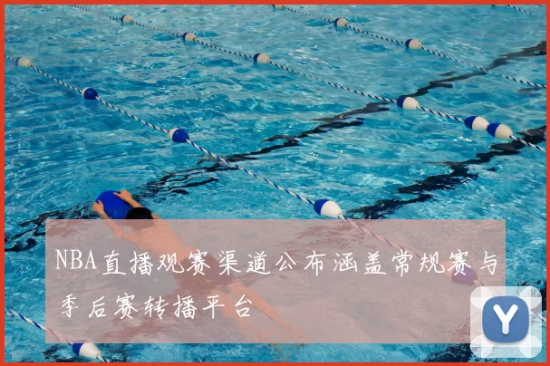NBA直播观赛渠道公布涵盖常规赛与季后赛转播平台