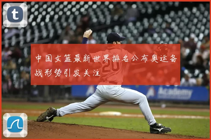 中国女篮最新世界排名公布奥运备战形势引发关注