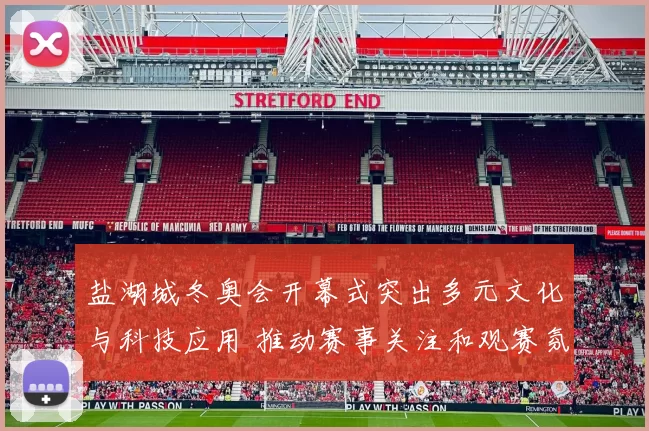 盐湖城冬奥会开幕式突出多元文化与科技应用 推动赛事关注和观赛氛围提升