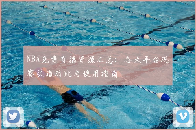 NBA免费直播资源汇总：各大平台观赛渠道对比与使用指南