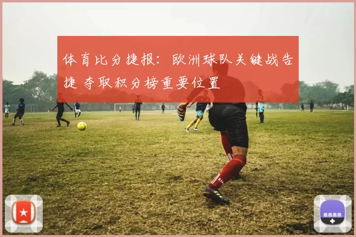 体育比分捷报：欧洲球队关键战告捷 夺取积分榜重要位置