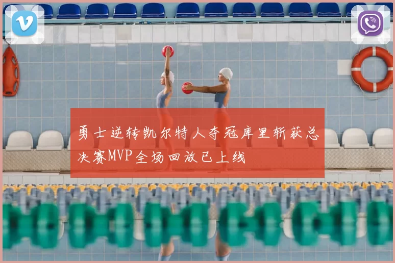 勇士逆转凯尔特人夺冠库里斩获总决赛MVP全场回放已上线