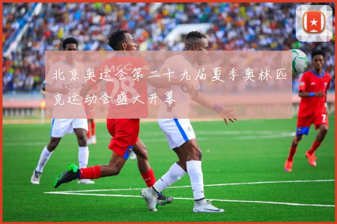 北京奥运会第二十九届夏季奥林匹克运动会盛大开幕