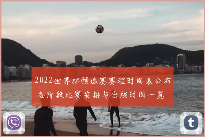 2022世界杯预选赛赛程时间表公布 各阶段比赛安排与出线时间一览