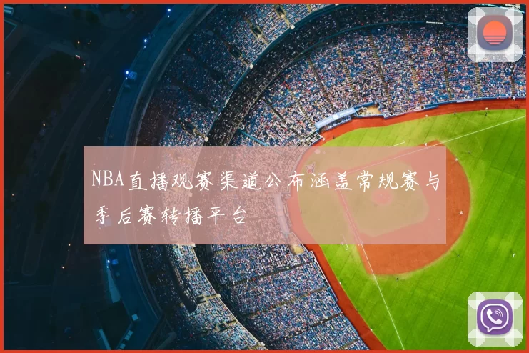 NBA直播观赛渠道公布涵盖常规赛与季后赛转播平台
