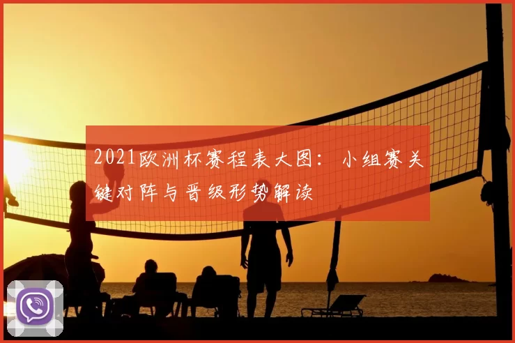 2021欧洲杯赛程表大图：小组赛关键对阵与晋级形势解读