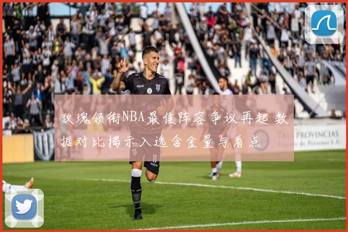 玫瑰领衔NBA最佳阵容争议再起 数据对比揭示入选含金量与看点