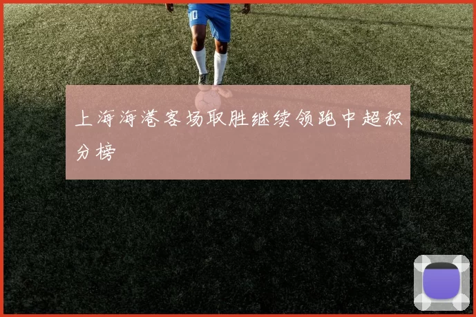 上海海港客场取胜继续领跑中超积分榜