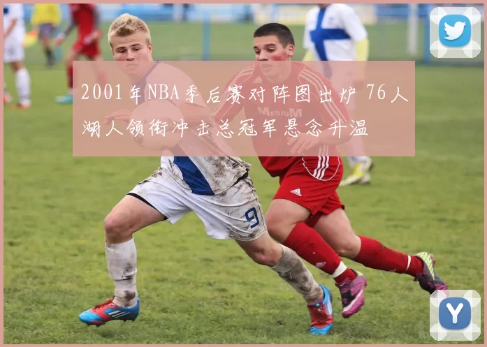 2001年NBA季后赛对阵图出炉 76人湖人领衔冲击总冠军悬念升温