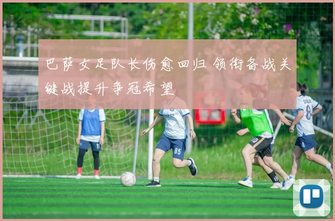 巴萨女足队长伤愈回归 领衔备战关键战提升争冠希望