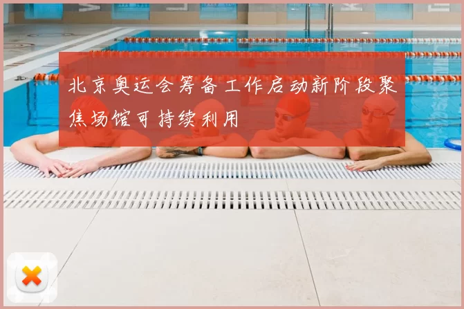 北京奥运会筹备工作启动新阶段聚焦场馆可持续利用