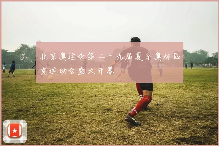 北京奥运会第二十九届夏季奥林匹克运动会盛大开幕