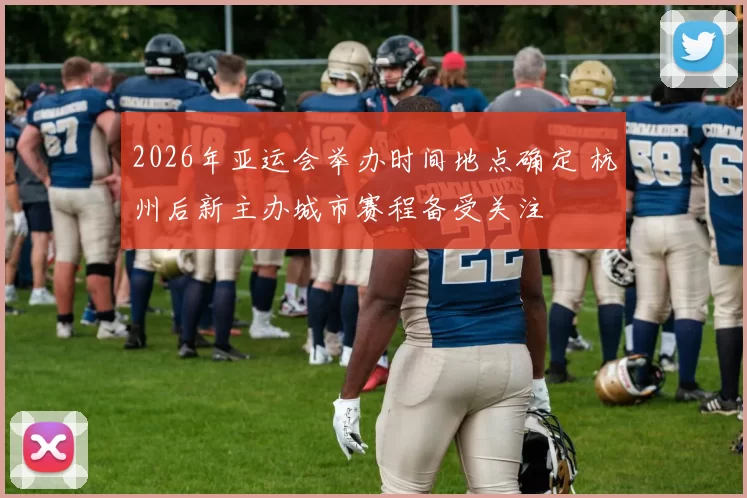 2026年亚运会举办时间地点确定 杭州后新主办城市赛程备受关注