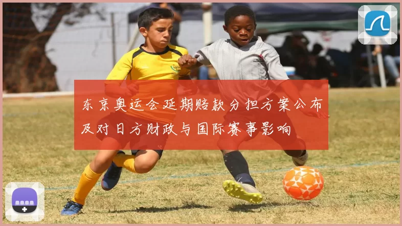 东京奥运会延期赔款分担方案公布及对日方财政与国际赛事影响