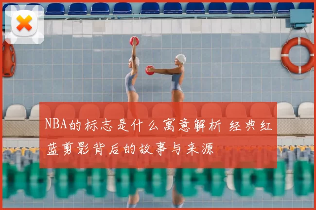 NBA的标志是什么寓意解析 经典红蓝剪影背后的故事与来源