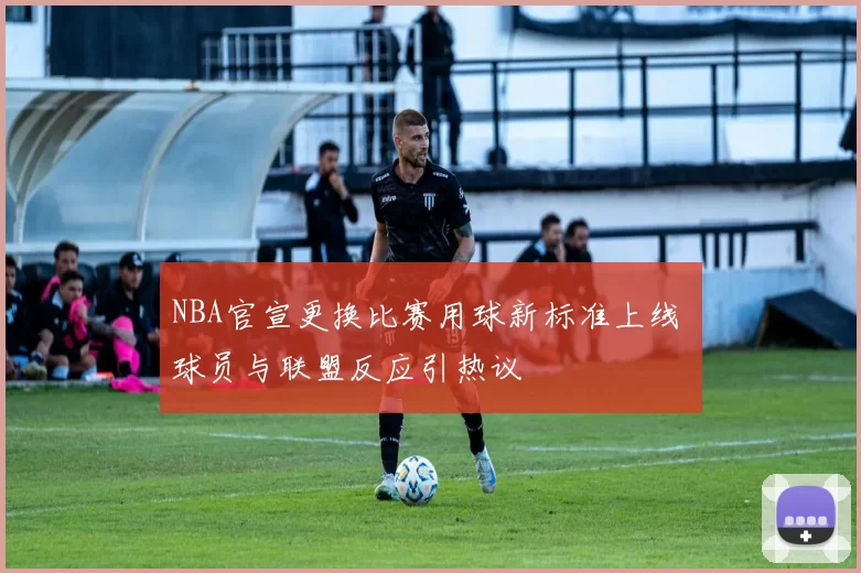 NBA官宣更换比赛用球新标准上线 球员与联盟反应引热议