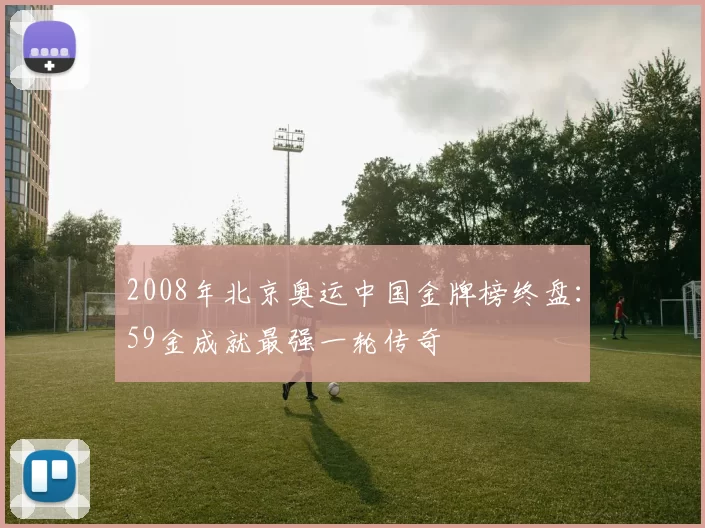 2008年北京奥运中国金牌榜终盘：59金成就最强一轮传奇