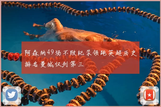 阿森纳49场不败纪录领跑英超历史排名曼城仅列第三