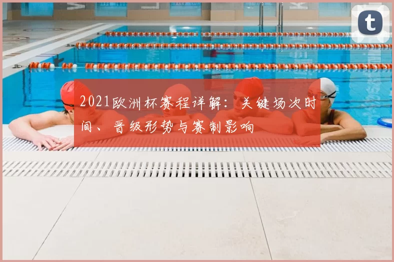 2021欧洲杯赛程详解:关键场次时间、晋级形势与赛制影响