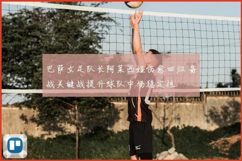 巴萨女足队长阿莱西娅伤愈回归 备战关键战提升球队中场稳定性