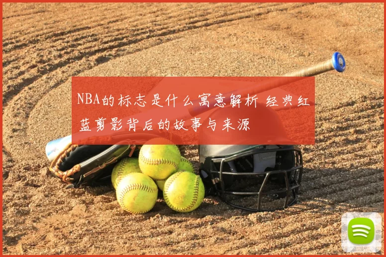 NBA的标志是什么寓意解析 经典红蓝剪影背后的故事与来源