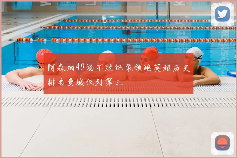 阿森纳49场不败纪录领跑英超历史排名曼城仅列第三