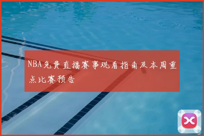 NBA免费直播赛事观看指南及本周重点比赛预告