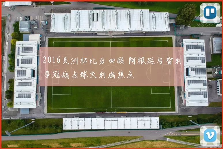2016美洲杯比分回顾 阿根廷与智利争冠战点球失利成焦点