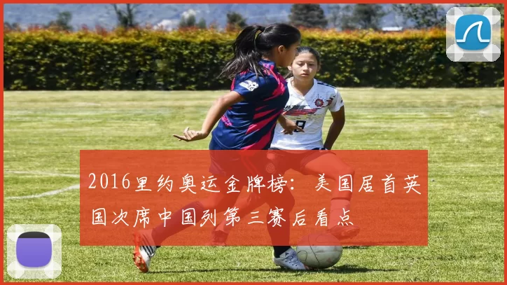 2016里约奥运金牌榜：美国居首英国次席中国列第三赛后看点