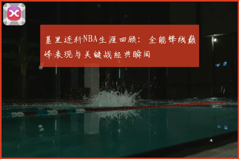 基里连科NBA生涯回顾：全能锋线巅峰表现与关键战经典瞬间