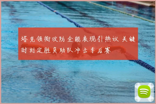 塔克领衔攻防全能表现引热议 关键时刻定胜负助队冲击季后赛